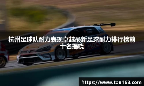 杭州足球队耐力表现卓越最新足球耐力排行榜前十名揭晓