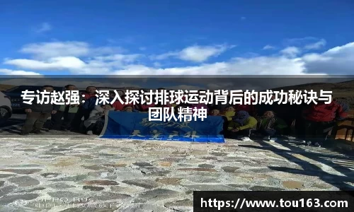 专访赵强：深入探讨排球运动背后的成功秘诀与团队精神